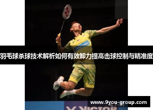 羽毛球杀球技术解析如何有效卸力提高击球控制与精准度