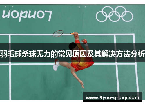 羽毛球杀球无力的常见原因及其解决方法分析