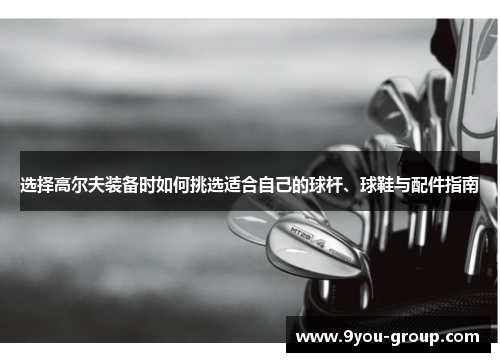 选择高尔夫装备时如何挑选适合自己的球杆、球鞋与配件指南