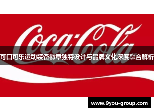 可口可乐运动装备徽章独特设计与品牌文化深度融合解析