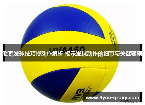老瓦发球技巧慢动作解析 揭示发球动作的细节与关键要领