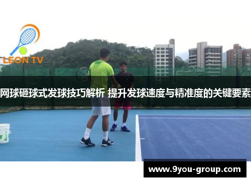 网球砸球式发球技巧解析 提升发球速度与精准度的关键要素