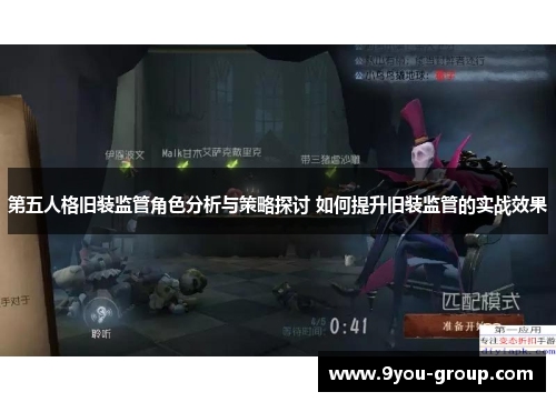 第五人格旧装监管角色分析与策略探讨 如何提升旧装监管的实战效果