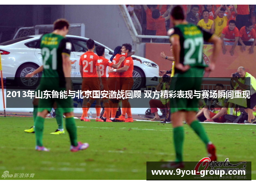 2013年山东鲁能与北京国安激战回顾 双方精彩表现与赛场瞬间重现